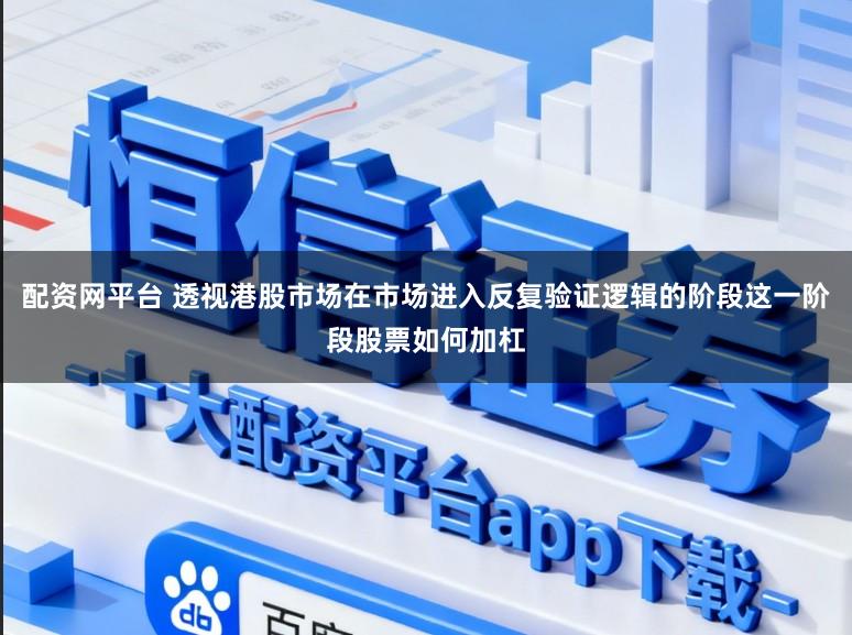 配资网平台 透视港股市场在市场进入反复验证逻辑的阶段这一阶段股票如何加杠