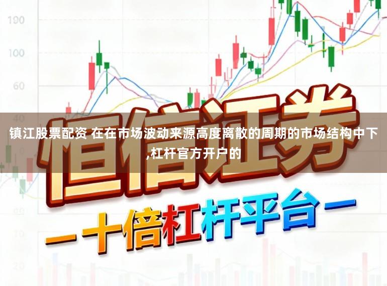 镇江股票配资 在在市场波动来源高度离散的周期的市场结构中下，杠杆官方开户的