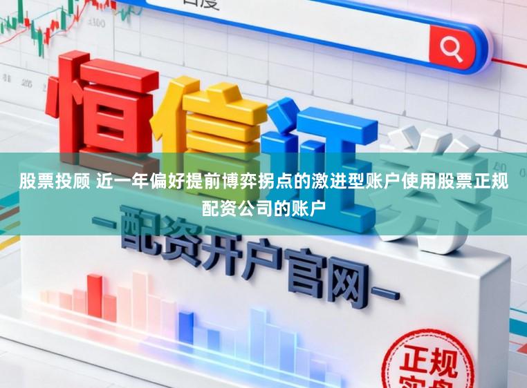 股票投顾 近一年偏好提前博弈拐点的激进型账户使用股票正规配资公司的账户