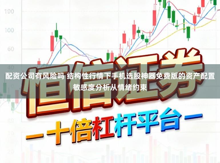 配资公司有风险吗 结构性行情下手机选股神器免费版的资产配置敏感度分析从情绪约束