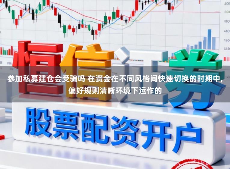 参加私募建仓会受骗吗 在资金在不同风格间快速切换的时期中，偏好规则清晰环境下运作的