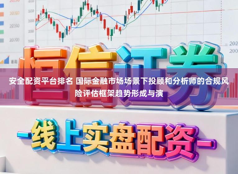 安全配资平台排名 国际金融市场场景下投顾和分析师的合规风险评估框架趋势形成与演