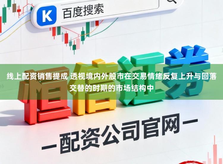 线上配资销售提成 透视境内外股市在交易情绪反复上升与回落交替的时期的市场结构中
