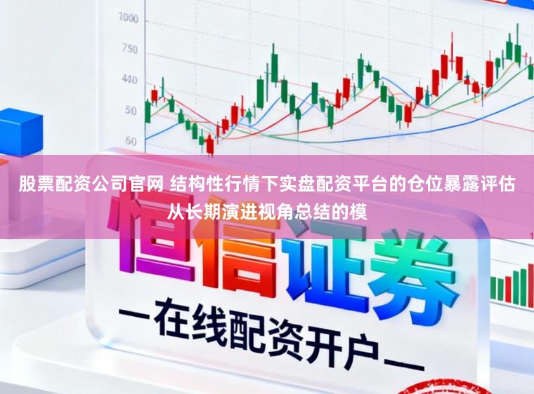 股票配资公司官网 结构性行情下实盘配资平台的仓位暴露评估从长期演进视角总结的模