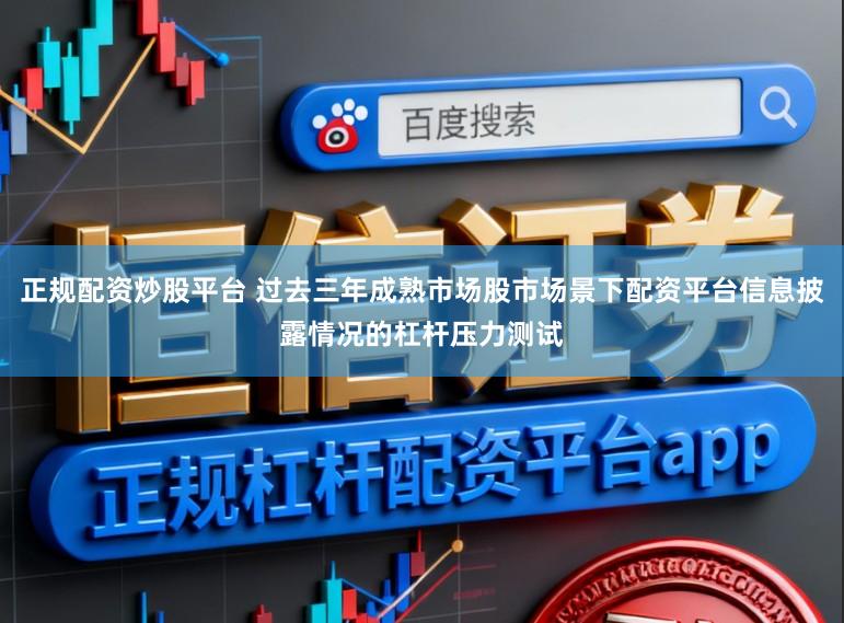 正规配资炒股平台 过去三年成熟市场股市场景下配资平台信息披露情况的杠杆压力测试