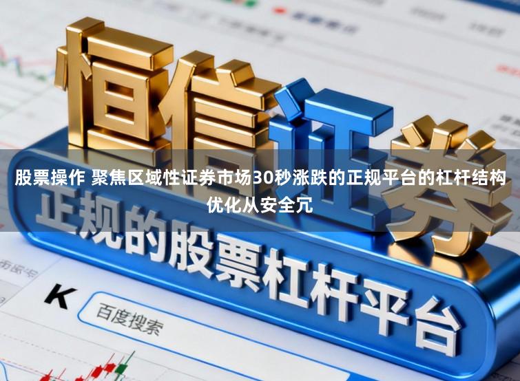 股票操作 聚焦区域性证券市场30秒涨跌的正规平台的杠杆结构优化从安全冗