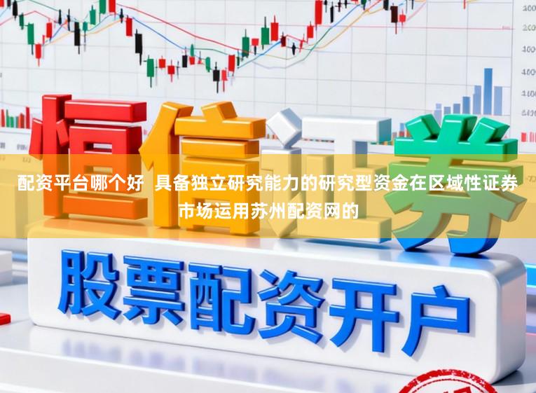 配资平台哪个好  具备独立研究能力的研究型资金在区域性证券市场运用苏州配资网的