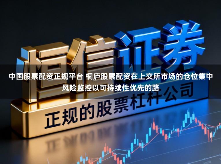 中国股票配资正规平台 桐庐股票配资在上交所市场的仓位集中风险监控以可持续性优先的路