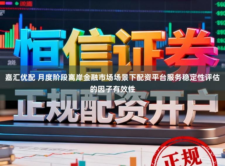 嘉汇优配 月度阶段离岸金融市场场景下配资平台服务稳定性评估的因子有效性