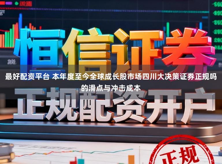 最好配资平台 本年度至今全球成长股市场四川大决策证券正规吗的滑点与冲击成本