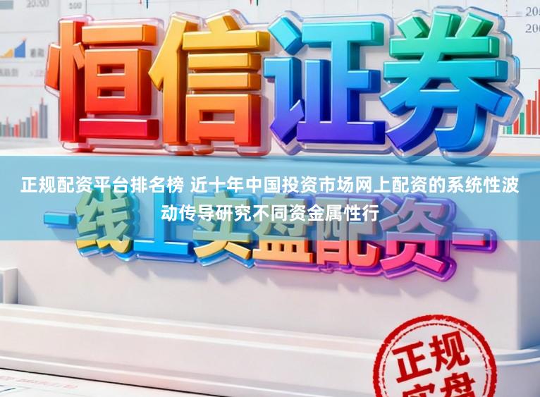 正规配资平台排名榜 近十年中国投资市场网上配资的系统性波动传导研究不同资金属性行