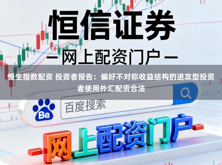 恒生指数配资 投资者报告：偏好不对称收益结构的进攻型投资者使用外汇配资合法