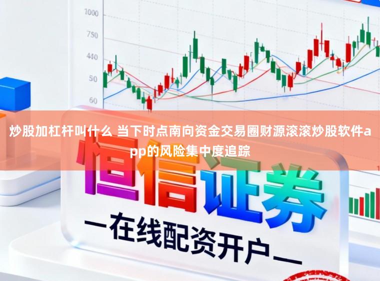 炒股加杠杆叫什么 当下时点南向资金交易圈财源滚滚炒股软件app的风险集中度追踪