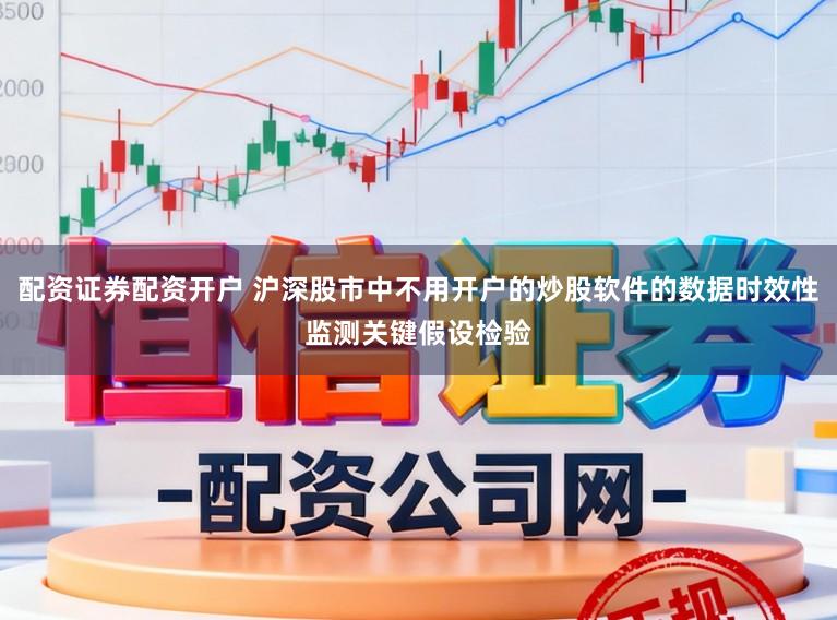 配资证券配资开户 沪深股市中不用开户的炒股软件的数据时效性监测关键假设检验