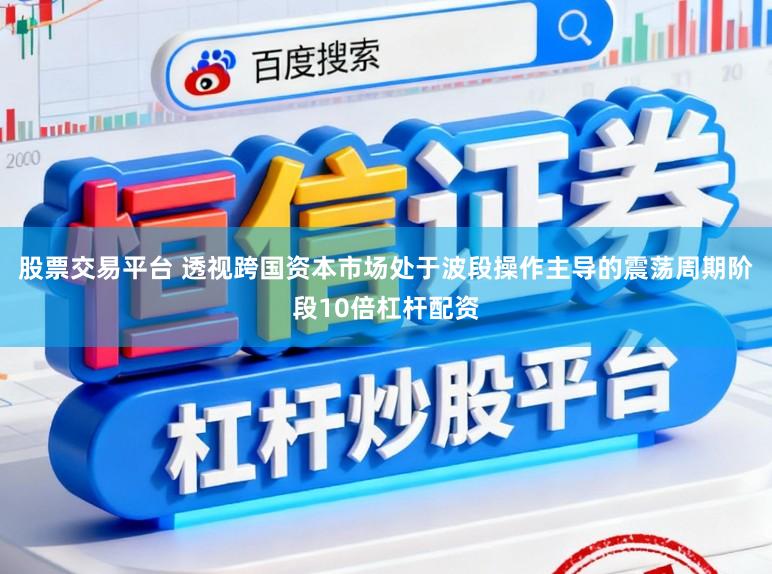 股票交易平台 透视跨国资本市场处于波段操作主导的震荡周期阶段10倍杠杆配资