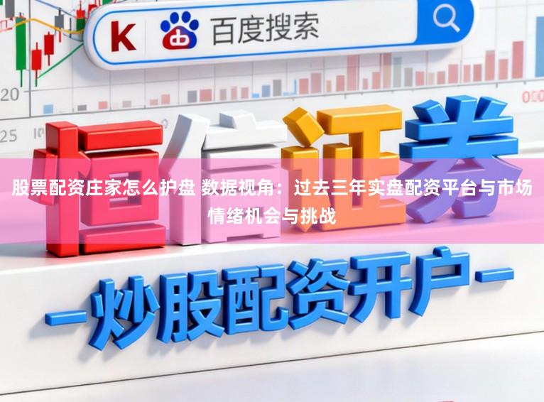 股票配资庄家怎么护盘 数据视角:过去三年实盘配资平台与市场情绪机会与挑战