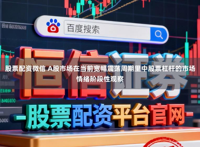 股票配资微信 A股市场在当前宽幅震荡周期里中股票杠杆的市场情绪阶段性观察