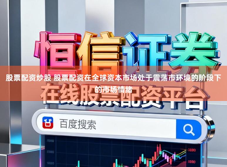 股票配资炒股 股票配资在全球资本市场处于震荡市环境的阶段下的市场情绪