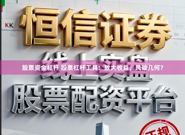 股票资金杠杆 股票杠杆工具：放大收益，风险几何？