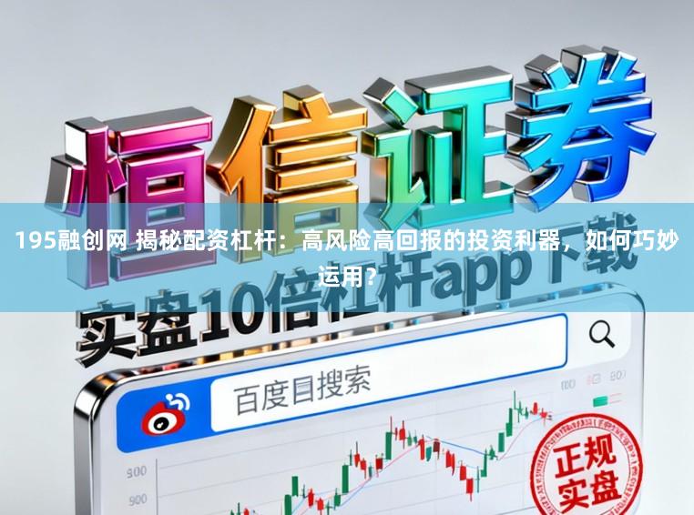 195融创网 揭秘配资杠杆：高风险高回报的投资利器，如何巧妙运用？