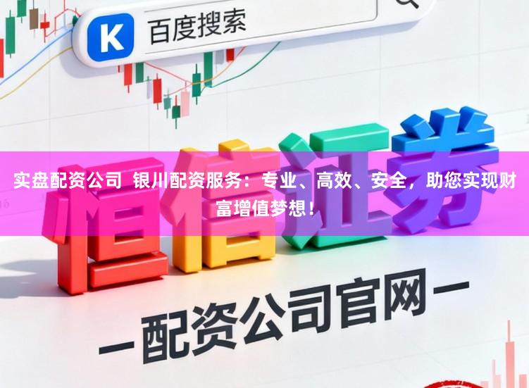 实盘配资公司  银川配资服务：专业、高效、安全，助您实现财富增值梦想！