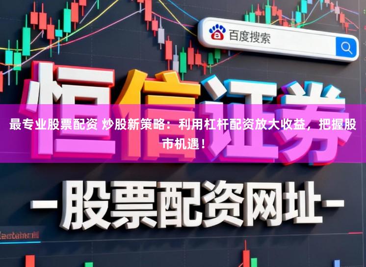 最专业股票配资 炒股新策略：利用杠杆配资放大收益，把握股市机遇！