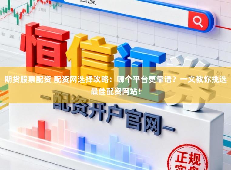 期货股票配资 配资网选择攻略:哪个平台更靠谱?一文教你挑选最佳配资网站!