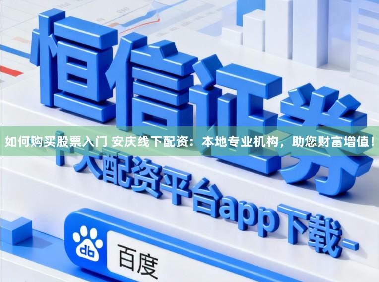 如何购买股票入门 安庆线下配资：本地专业机构，助您财富增值！