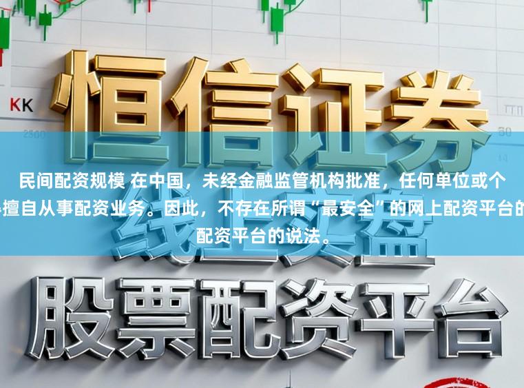 民间配资规模 在中国，未经金融监管机构批准，任何单位或个人不得擅自从事配资业务。因此，不存在所谓“最安全”的网上配资平台的说法。