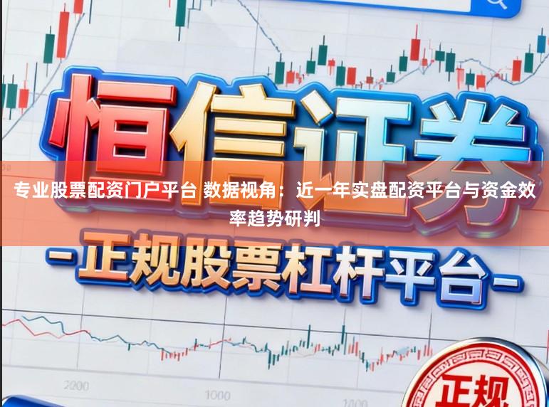 专业股票配资门户平台 数据视角:近一年实盘配资平台与资金效率趋势研判