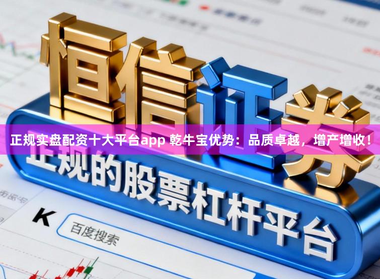 正规实盘配资十大平台app 乾牛宝优势:品质卓越,增产增收!