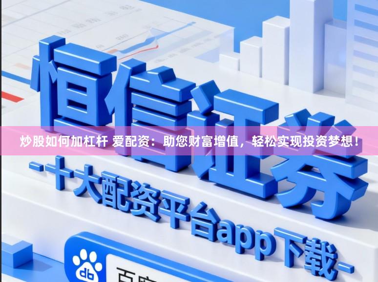 炒股如何加杠杆 爱配资:助您财富增值,轻松实现投资梦想!