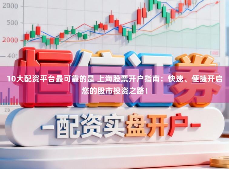10大配资平台最可靠的是 上海股票开户指南:快速、便捷开启您的股市投资之路!