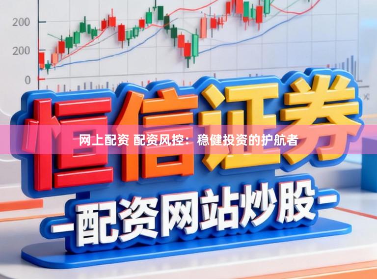 网上配资 配资风控：稳健投资的护航者