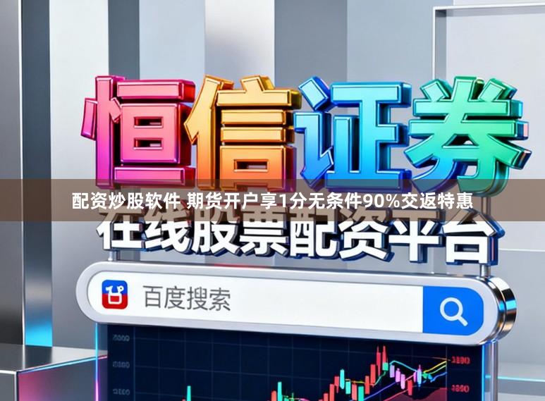配资炒股软件 期货开户享1分无条件90%交返特惠