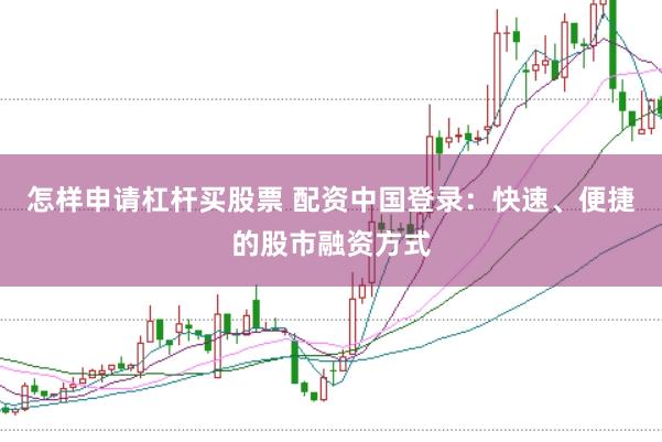 怎样申请杠杆买股票 配资中国登录：快速、便捷的股市融资方式