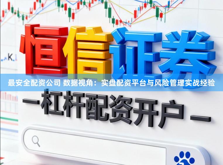 最安全配资公司 数据视角：实盘配资平台与风险管理实战经验