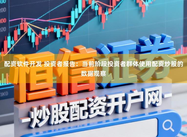 配资软件开发 投资者报告:当前阶段投资者群体使用配资炒股的数据观察