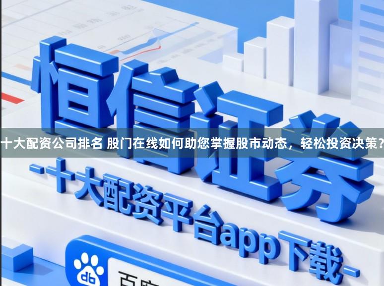 十大配资公司排名 股门在线如何助您掌握股市动态,轻松投资决策?