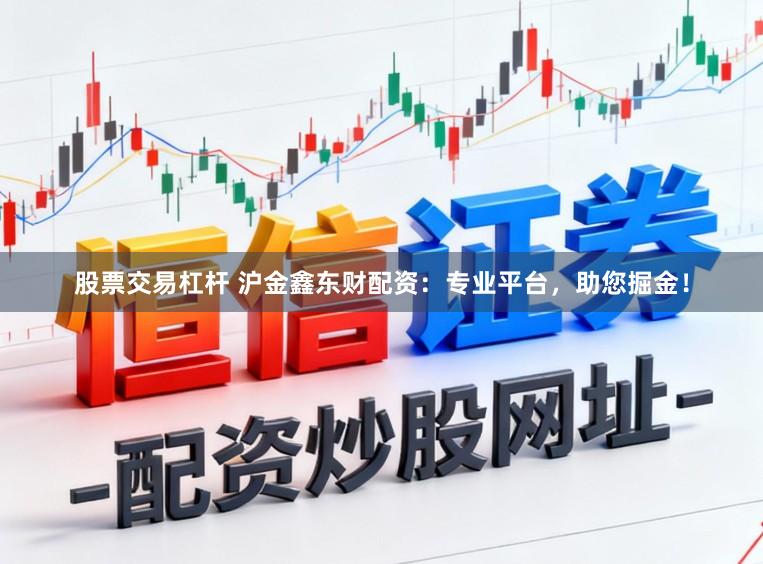 股票交易杠杆 沪金鑫东财配资：专业平台，助您掘金！