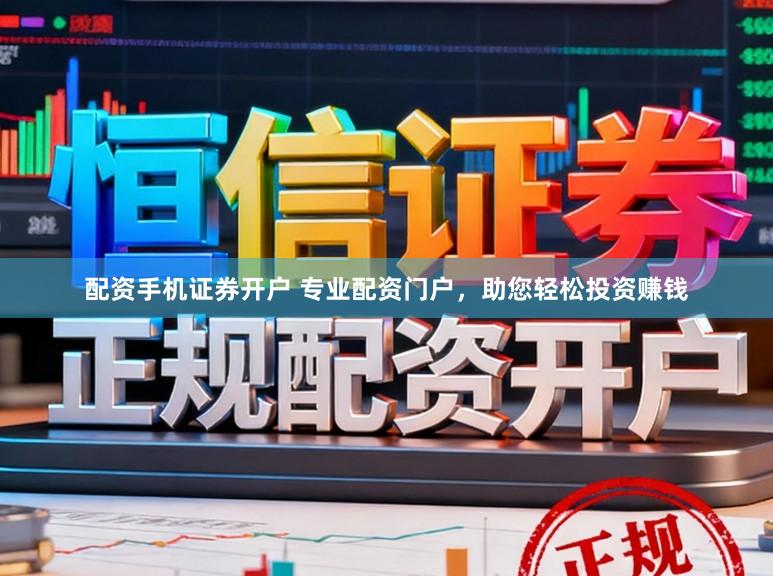 配资手机证券开户 专业配资门户，助您轻松投资赚钱