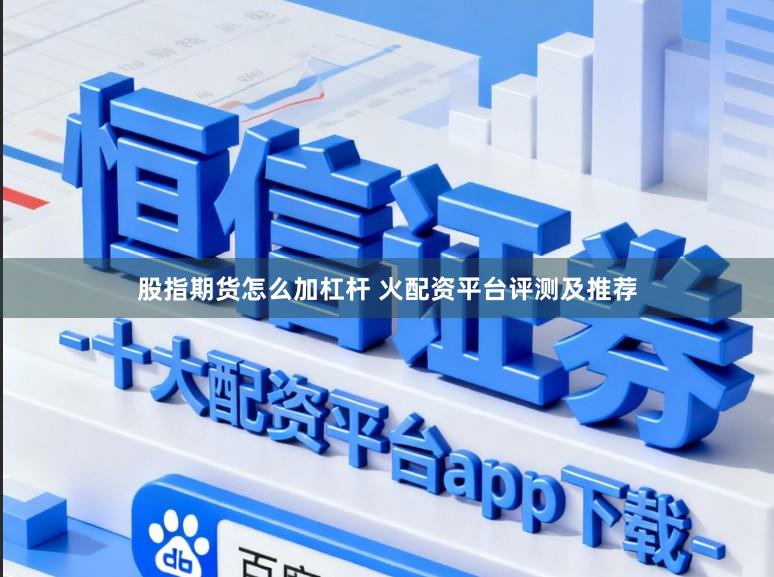 股指期货怎么加杠杆 火配资平台评测及推荐