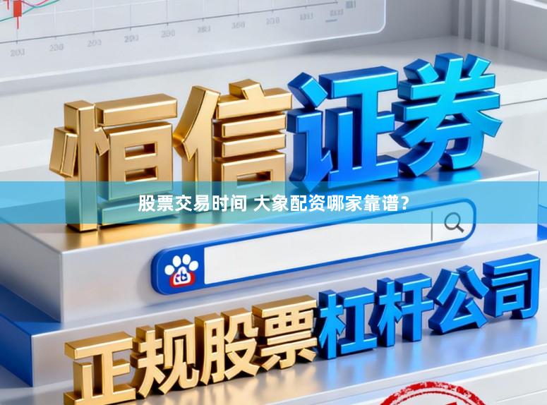 股票交易时间 大象配资哪家靠谱？
