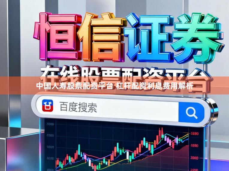 中国人寿股票配资平台 杠杆配资利息费用解析