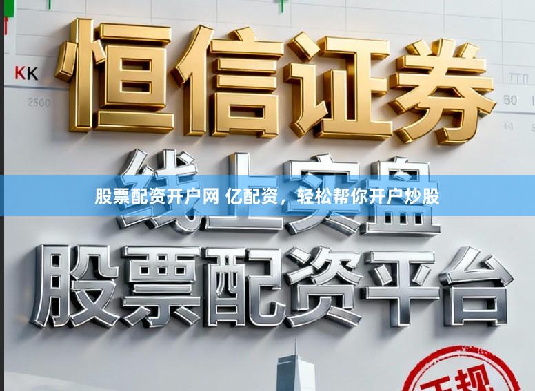 股票配资开户网 亿配资，轻松帮你开户炒股