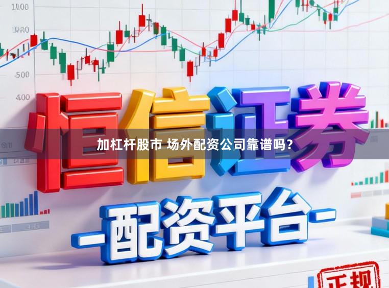 加杠杆股市 场外配资公司靠谱吗？
