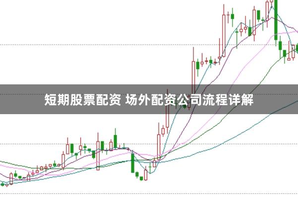 短期股票配资 场外配资公司流程详解