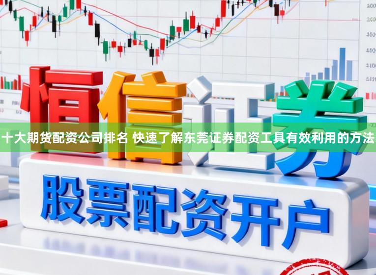 十大期货配资公司排名 快速了解东莞证券配资工具有效利用的方法