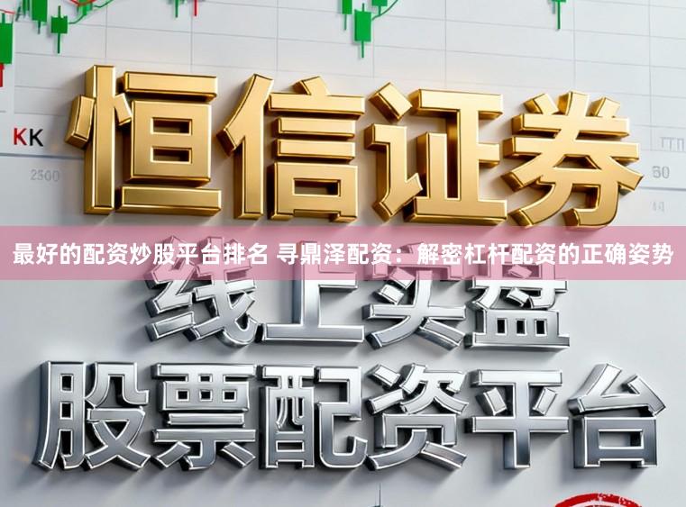 最好的配资炒股平台排名 寻鼎泽配资：解密杠杆配资的正确姿势
