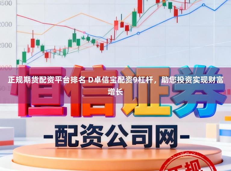正规期货配资平台排名 D卓信宝配资9杠杆，助您投资实现财富增长